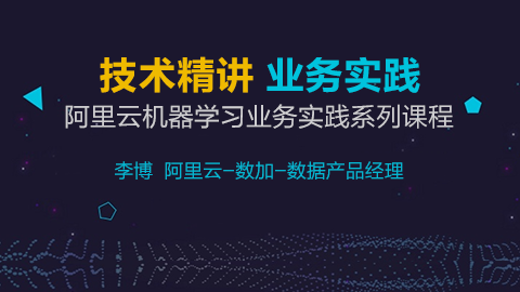 技术精讲、业务实践！阿里人工智能机器学习精品课程